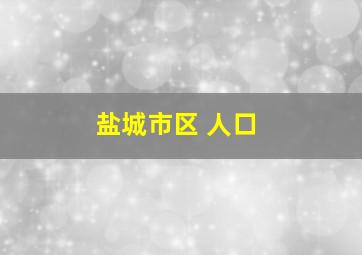 盐城市区 人口